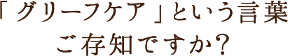 「グリーフケア」という言葉ご存知ですか？