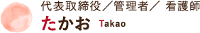 代表取締役／管理者／ 看護師 たかお Takao